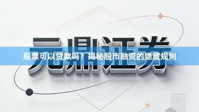 股票可以贷款吗？揭秘股市融资的隐藏规则
