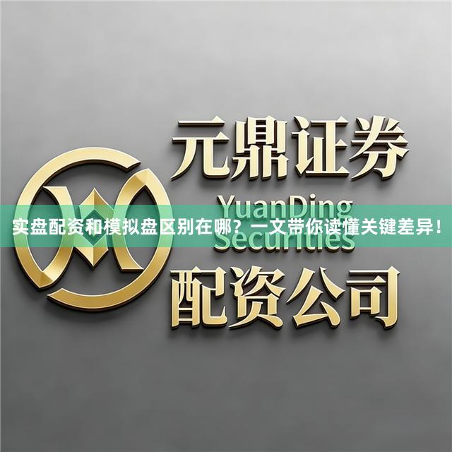 实盘配资和模拟盘区别在哪？一文带你读懂关键差异！