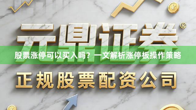 股票涨停可以买入吗？一文解析涨停板操作策略