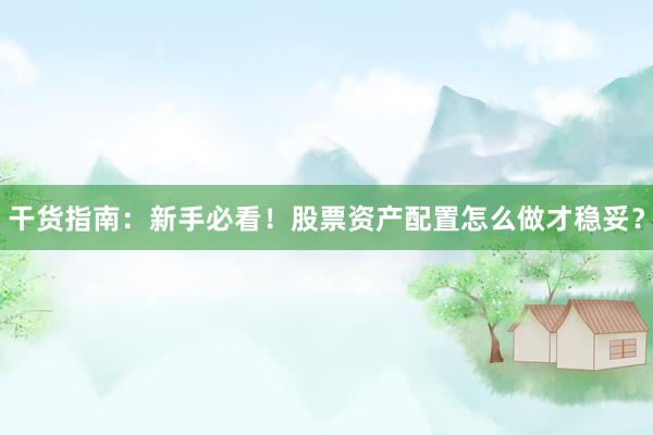 干货指南：新手必看！股票资产配置怎么做才稳妥？
