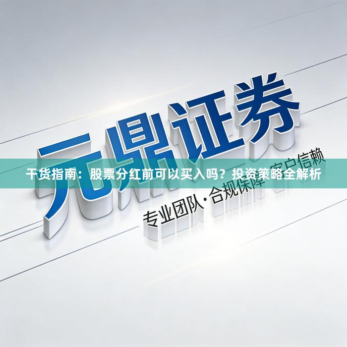 干货指南：股票分红前可以买入吗？投资策略全解析