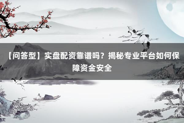 【问答型】实盘配资靠谱吗？揭秘专业平台如何保障资金安全