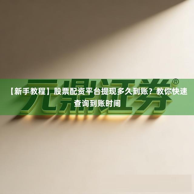【新手教程】股票配资平台提现多久到账?教你快速查询到账时间