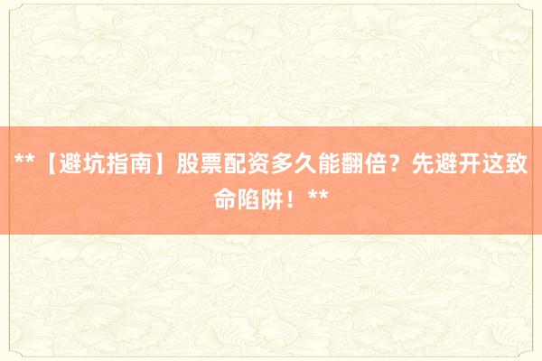 **【避坑指南】股票配资多久能翻倍?先避开这致命陷阱!**