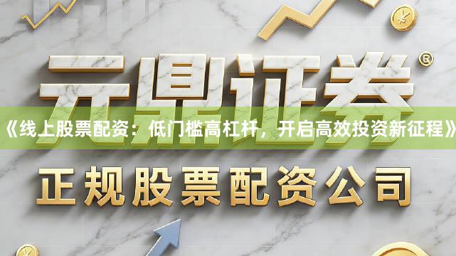《线上股票配资：低门槛高杠杆，开启高效投资新征程》