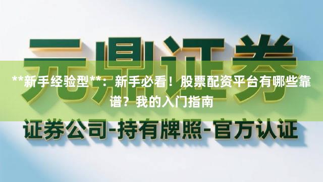 **新手经验型**：新手必看！股票配资平台有哪些靠谱？我的入门指南