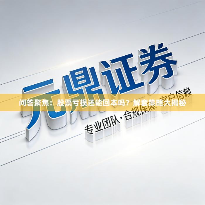 问答聚焦：股票亏损还能回本吗？解套策略大揭秘