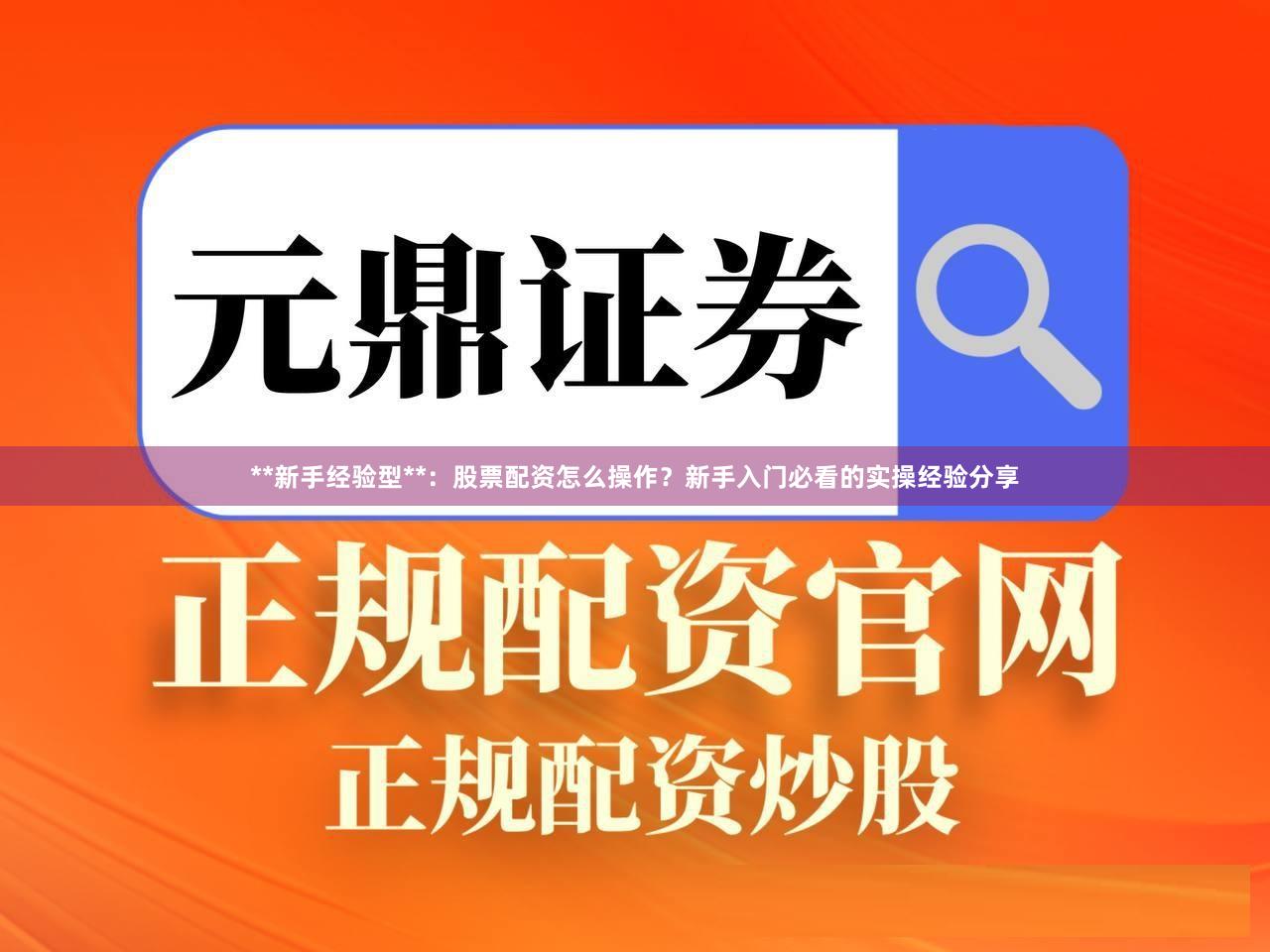 **新手经验型**：股票配资怎么操作？新手入门必看的实操经验分享