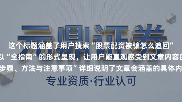 这个标题涵盖了用户搜索“股票配资被骗怎么追回”时最关心的核心信息，以“全指南”的形式呈现，让用户能直观感受到文章内容的全面性和系统性。“步骤、方法与注意事项”详细说明了文章会涵盖的具体内容，既满足了用户对于解决问题流程的需求，又能吸引用户进一步点击阅读，了解具体操作和要点，符合百度用户点击习惯，同时在搜索结果中也能更清晰地展示文章价值，有利于SEO排名。