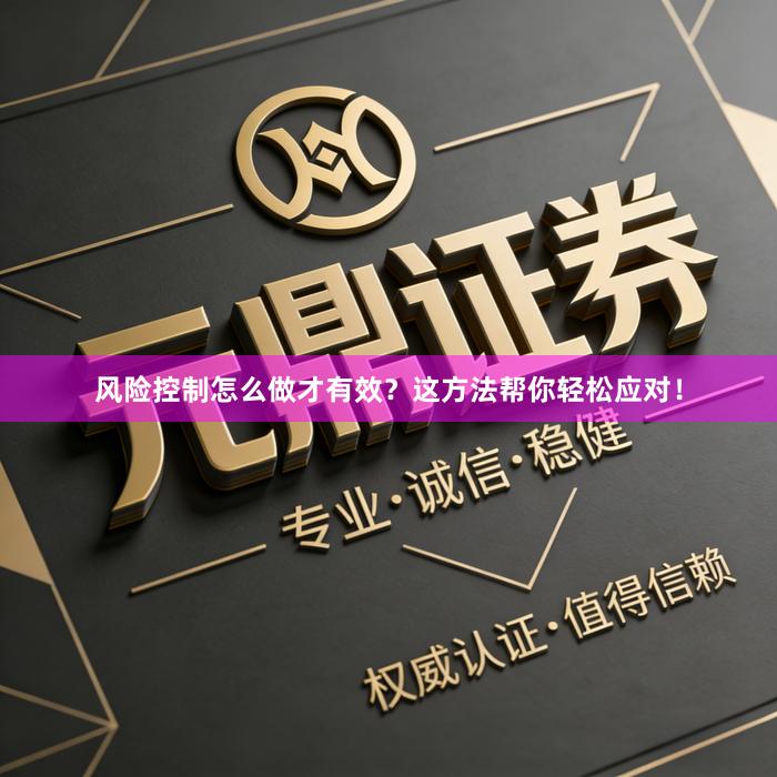 风险控制怎么做才有效？这方法帮你轻松应对！