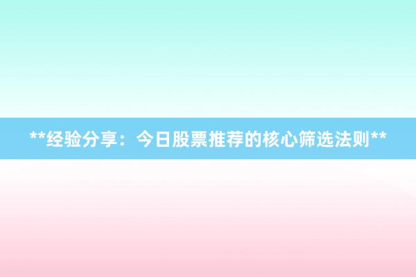 **经验分享：今日股票推荐的核心筛选法则**