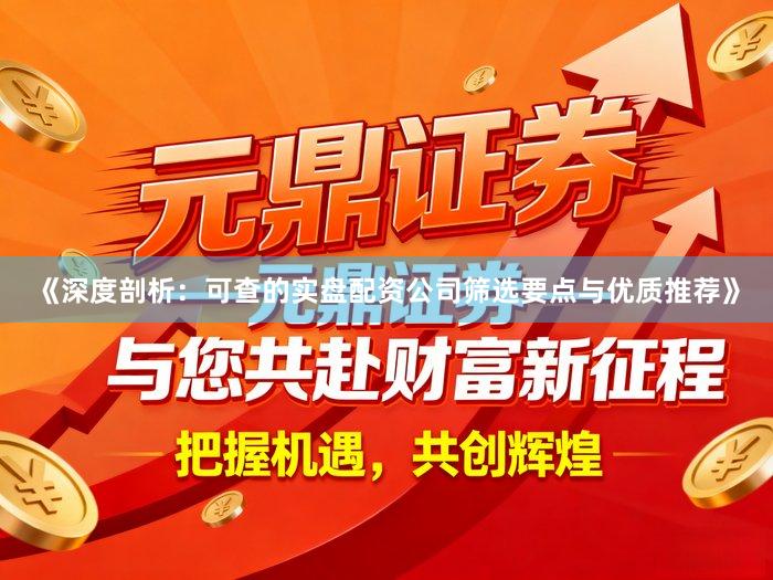 《深度剖析：可查的实盘配资公司筛选要点与优质推荐》