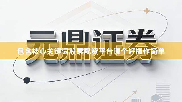 包含核心关键词股票配资平台哪个好操作简单