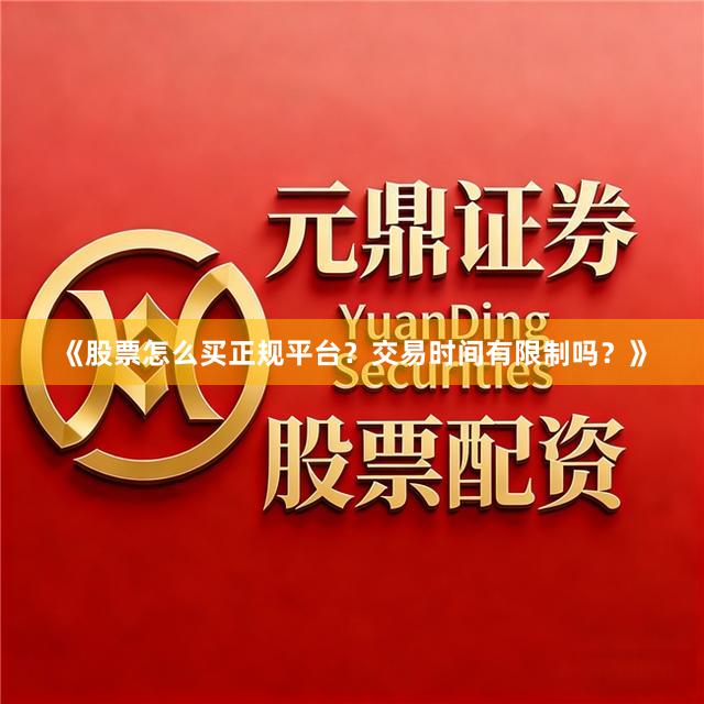 《股票怎么买正规平台？交易时间有限制吗？》
