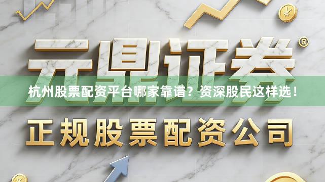 杭州股票配资平台哪家靠谱？资深股民这样选！