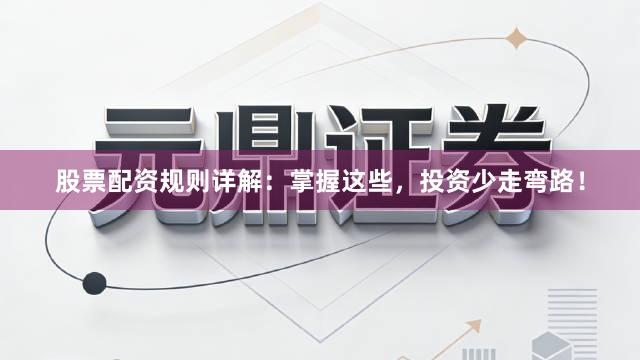 股票配资规则详解：掌握这些，投资少走弯路！