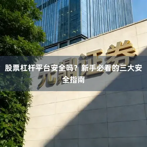 股票杠杆平台安全吗？新手必看的三大安全指南