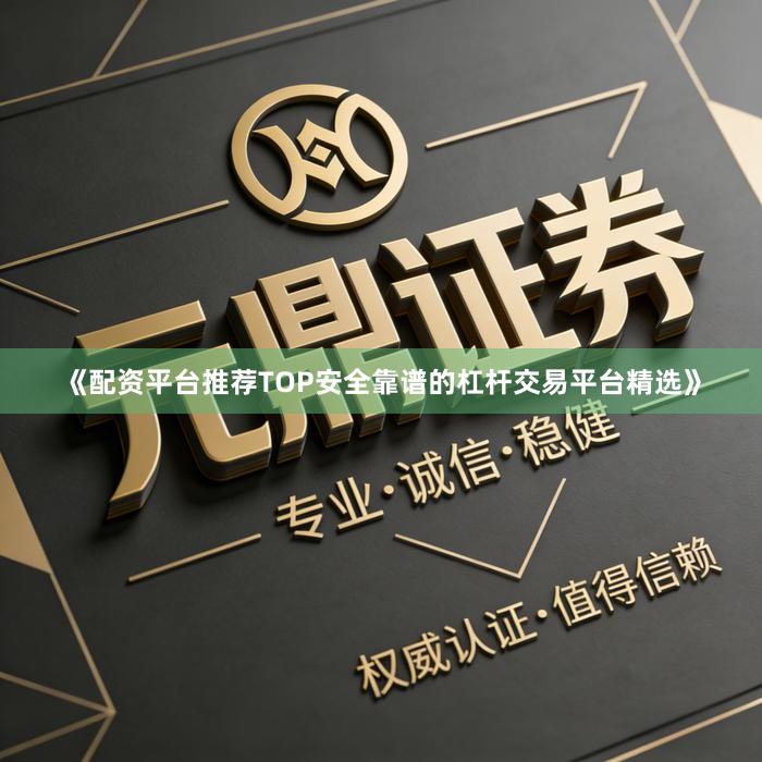 《配资平台推荐TOP安全靠谱的杠杆交易平台精选》