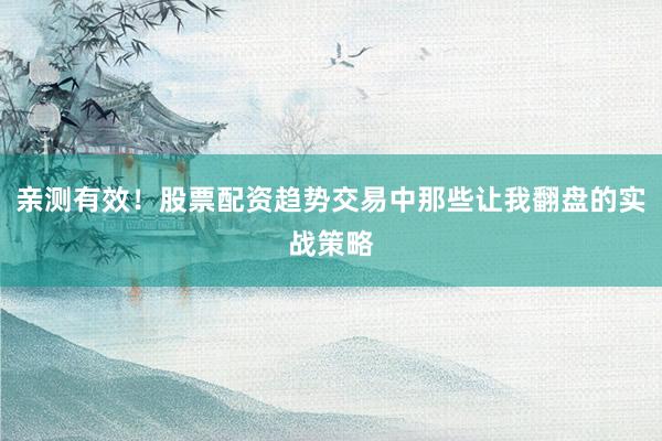 亲测有效！股票配资趋势交易中那些让我翻盘的实战策略