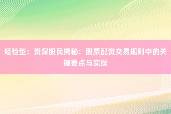 经验型：资深股民揭秘：股票配资交易规则中的关键要点与实操