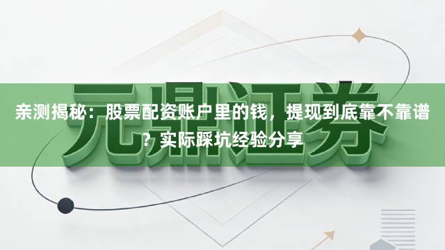亲测揭秘：股票配资账户里的钱，提现到底靠不靠谱？实际踩坑经验分享