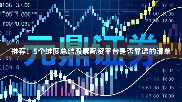 推荐！5个维度总结股票配资平台是否靠谱的清单