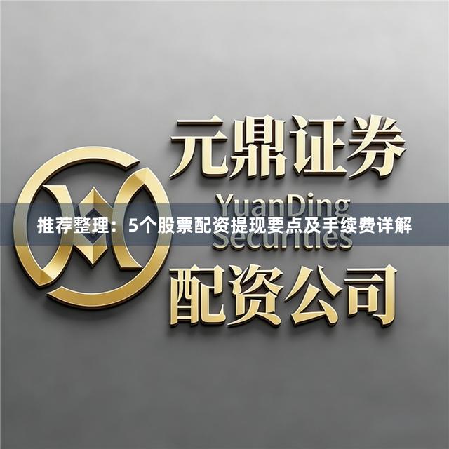 推荐整理：5个股票配资提现要点及手续费详解