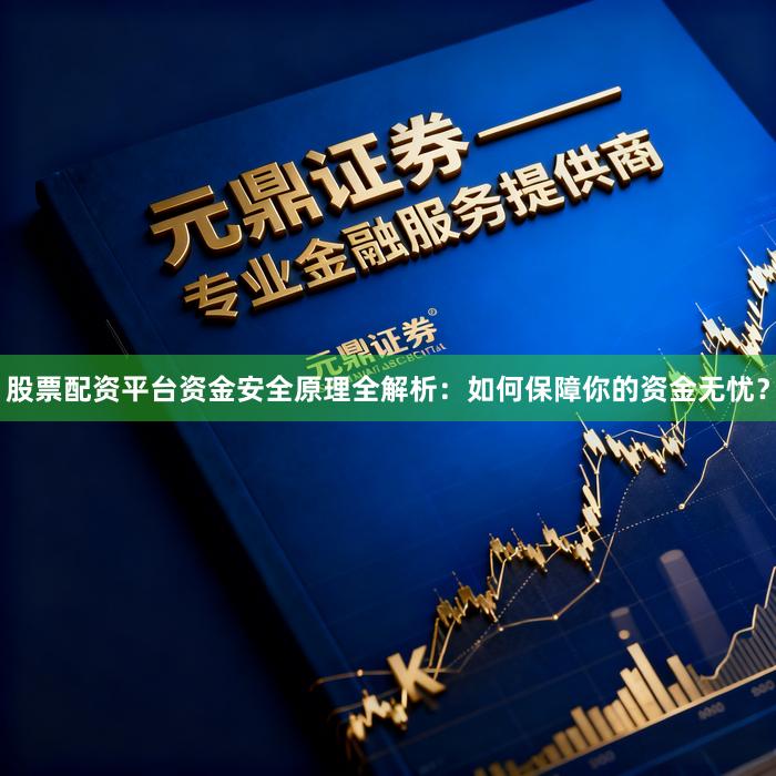 股票配资平台资金安全原理全解析：如何保障你的资金无忧？