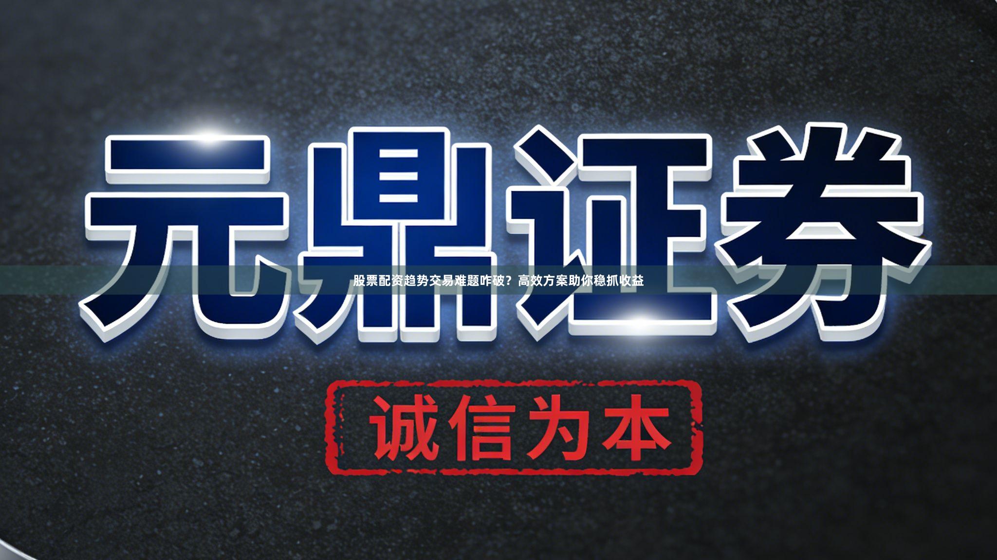 股票配资趋势交易难题咋破？高效方案助你稳抓收益