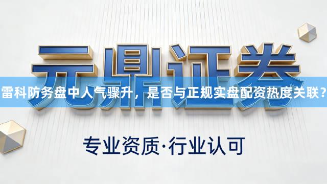 雷科防务盘中人气骤升，是否与正规实盘配资热度关联？