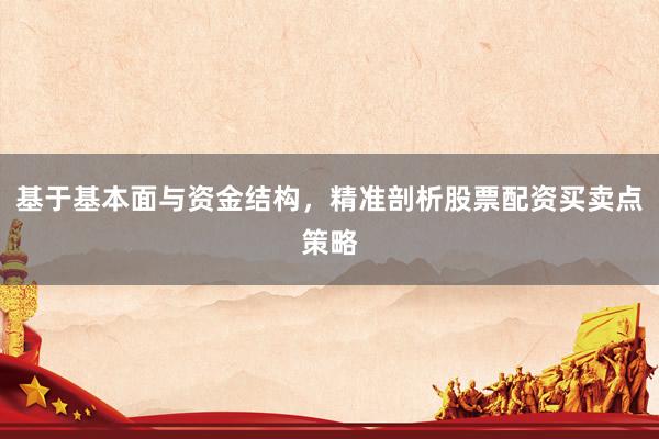 基于基本面与资金结构，精准剖析股票配资买卖点策略