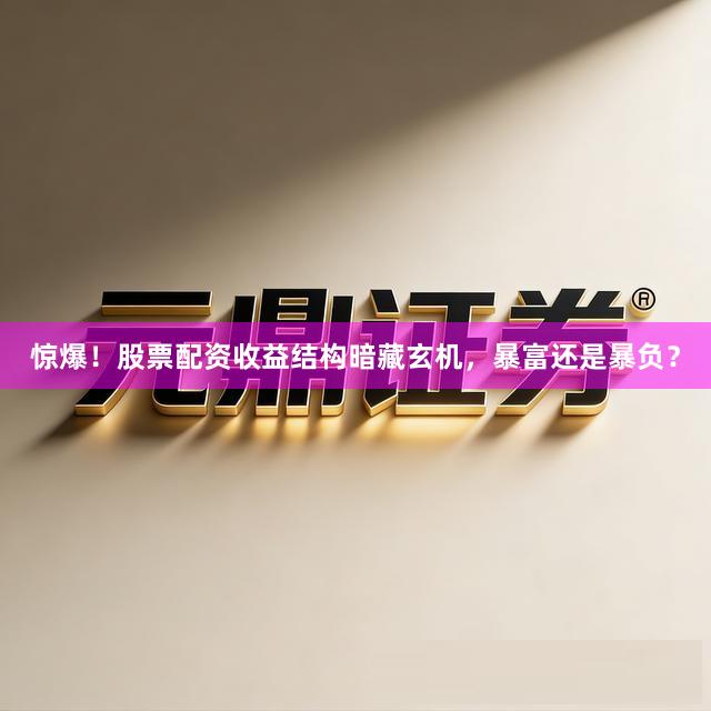 惊爆！股票配资收益结构暗藏玄机，暴富还是暴负？