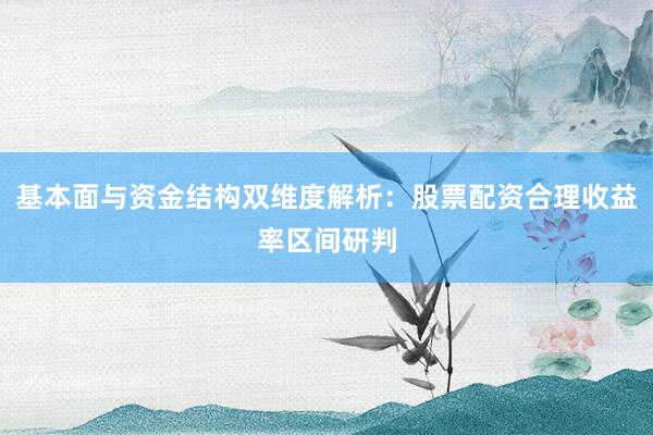 基本面与资金结构双维度解析：股票配资合理收益率区间研判