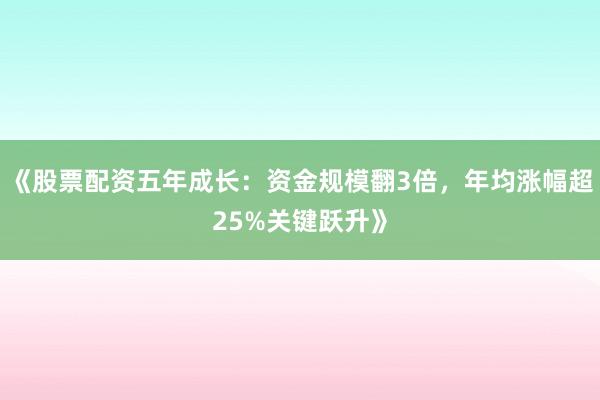 《股票配资五年成长：资金规模翻3倍，年均涨幅超25%关键跃升》