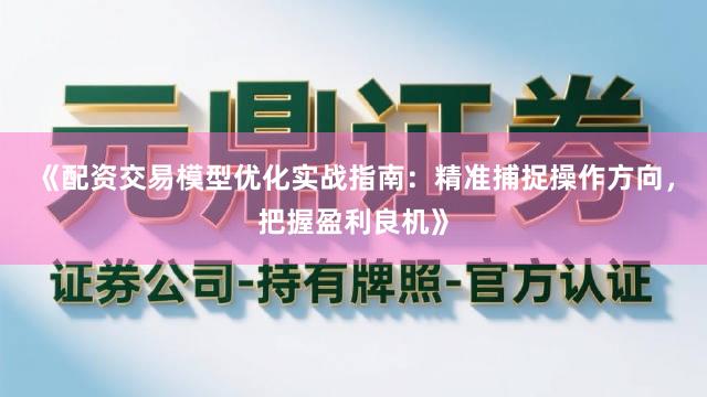 《配资交易模型优化实战指南：精准捕捉操作方向，把握盈利良机》