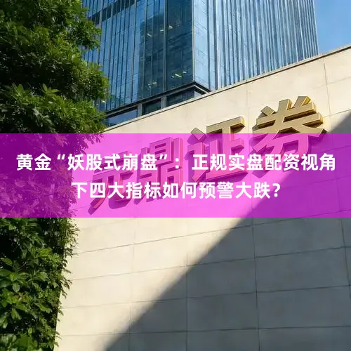 黄金“妖股式崩盘”：正规实盘配资视角下四大指标如何预警大跌？