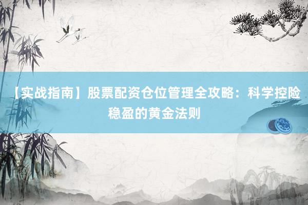 【实战指南】股票配资仓位管理全攻略：科学控险稳盈的黄金法则