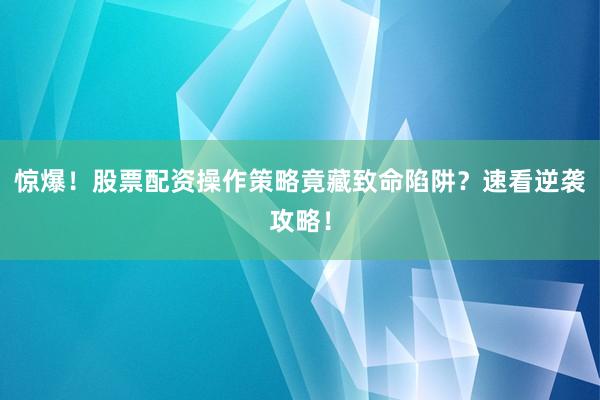 惊爆！股票配资操作策略竟藏致命陷阱？速看逆袭攻略！