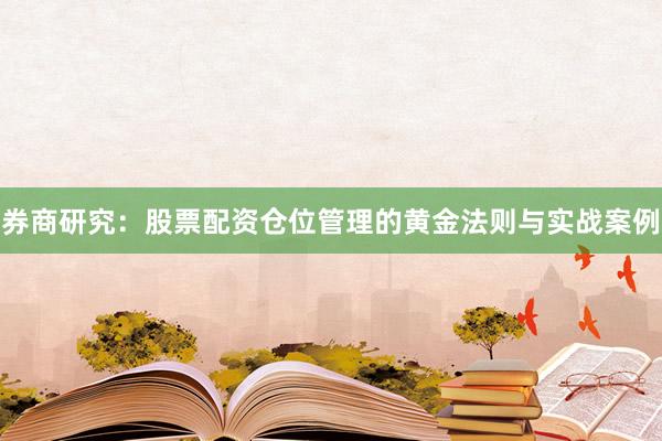 券商研究：股票配资仓位管理的黄金法则与实战案例
