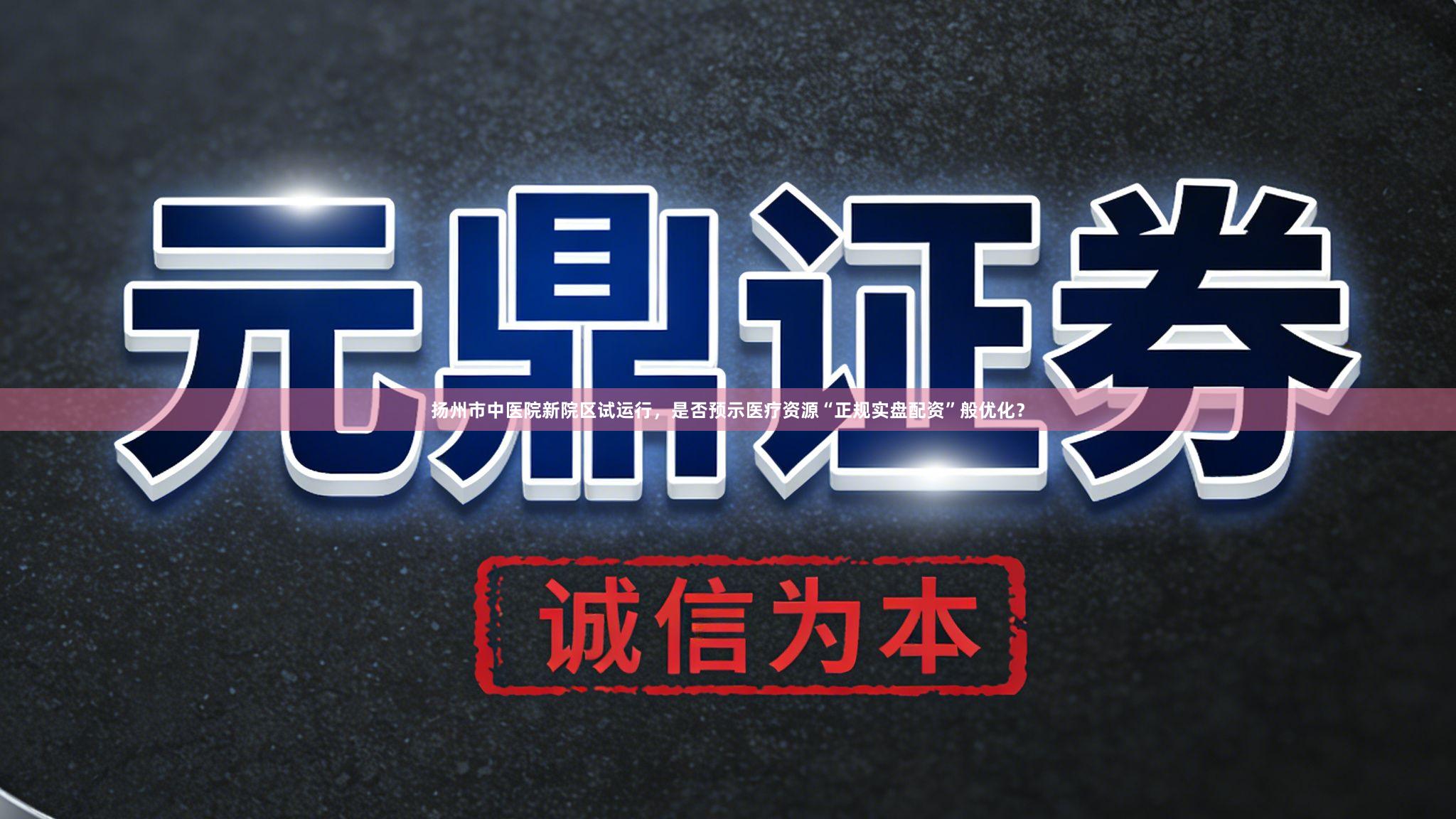 扬州市中医院新院区试运行，是否预示医疗资源“正规实盘配资”般优化？