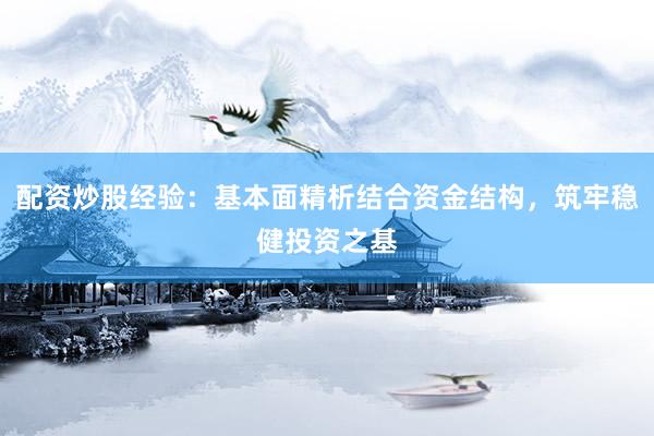 配资炒股经验：基本面精析结合资金结构，筑牢稳健投资之基
