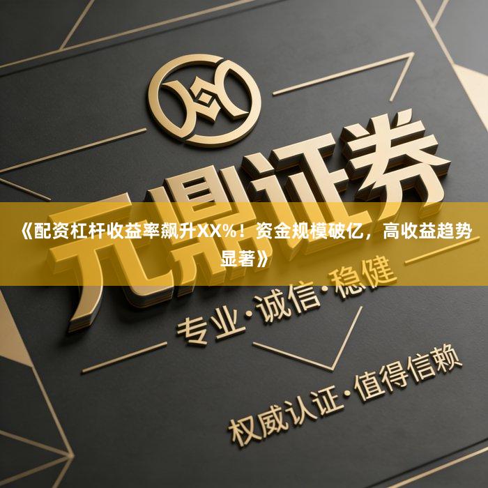 《配资杠杆收益率飙升XX%！资金规模破亿，高收益趋势显著》
