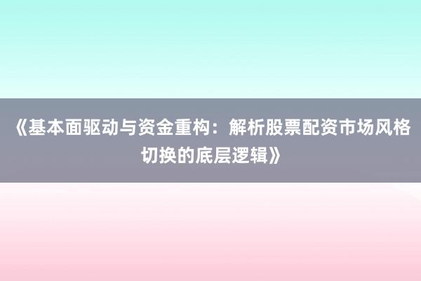 《基本面驱动与资金重构：解析股票配资市场风格切换的底层逻辑》