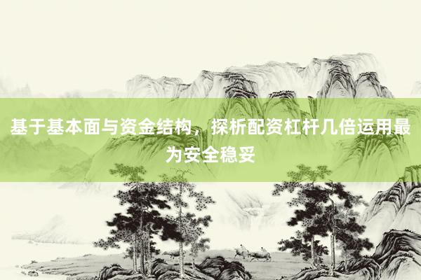 基于基本面与资金结构，探析配资杠杆几倍运用最为安全稳妥