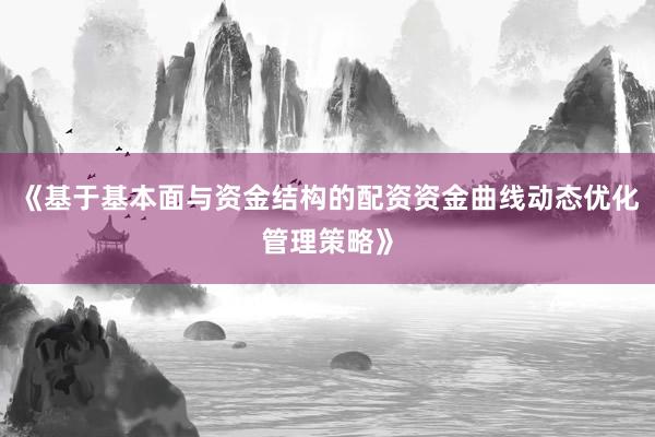 《基于基本面与资金结构的配资资金曲线动态优化管理策略》