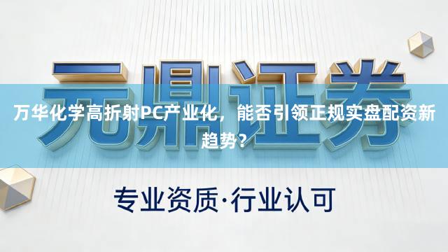 万华化学高折射PC产业化，能否引领正规实盘配资新趋势？