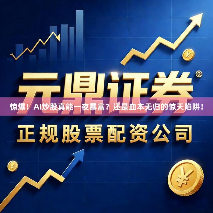惊爆！AI炒股真能一夜暴富？还是血本无归的惊天陷阱！