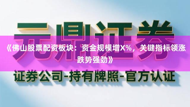 《佛山股票配资板块：资金规模增X%，关键指标领涨跌势强劲》