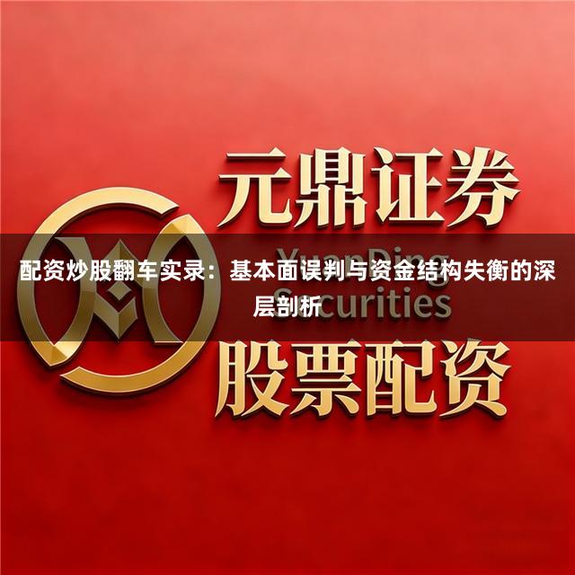 配资炒股翻车实录：基本面误判与资金结构失衡的深层剖析