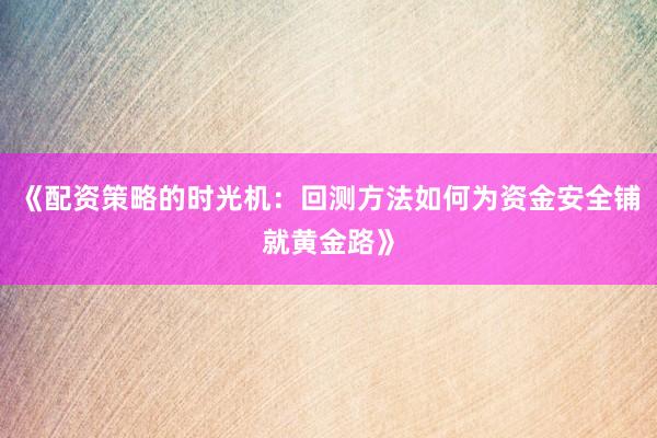 《配资策略的时光机：回测方法如何为资金安全铺就黄金路》